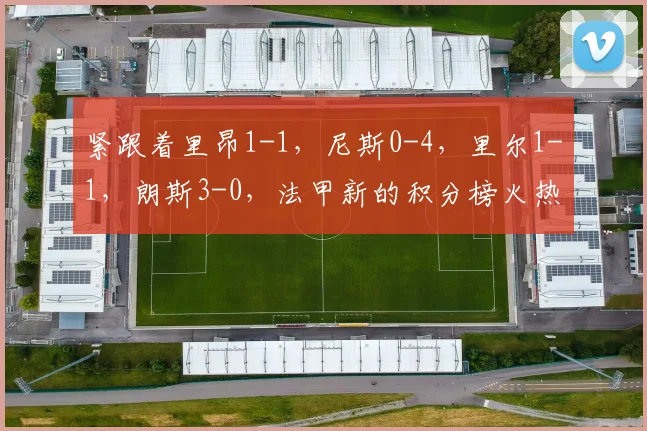 紧跟着里昂1-1，尼斯0-4，里尔1-1，朗斯3-0，法甲新的积分榜火热出炉
