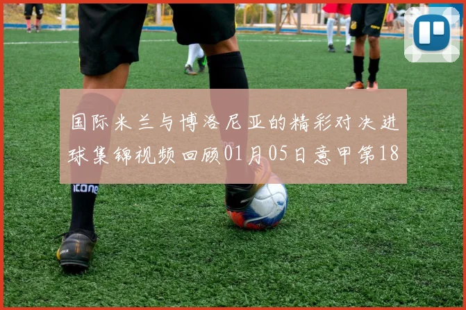 国际米兰与博洛尼亚的精彩对决进球集锦视频回顾01月05日意甲第18轮